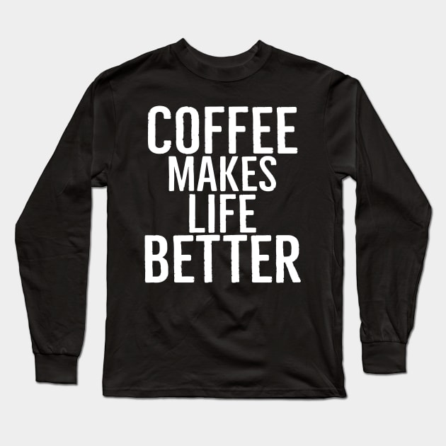 Coffee Makes Life Better Long Sleeve T-Shirt by Happy - Design